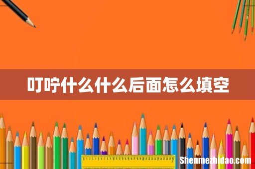 叮咛什么什么后面怎么填空