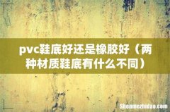 两种材质鞋底有什么不同 pvc鞋底好还是橡胶好