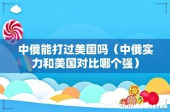 中俄实力和美国对比哪个强 中俄能打过美国吗