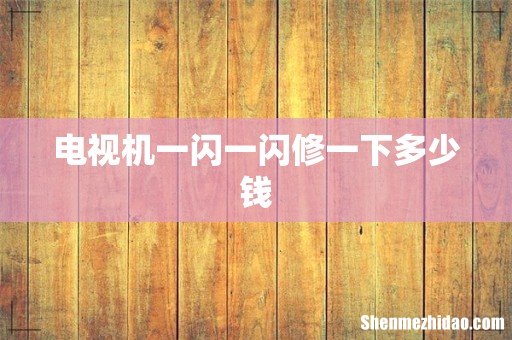 电视机一闪一闪修一下多少钱