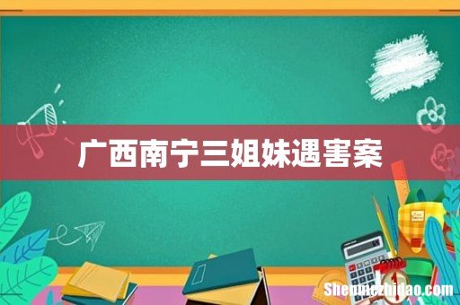 广西南宁三姐妹遇害案