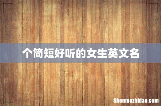 个简短好听的女生英文名