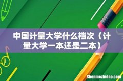 计量大学一本还是二本 中国计量大学什么档次