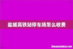 盐城高铁站停车场怎么收费