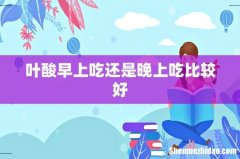 叶酸早上吃还是晚上吃比较好
