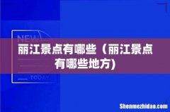 丽江景点有哪些（丽江景点有哪些地方)