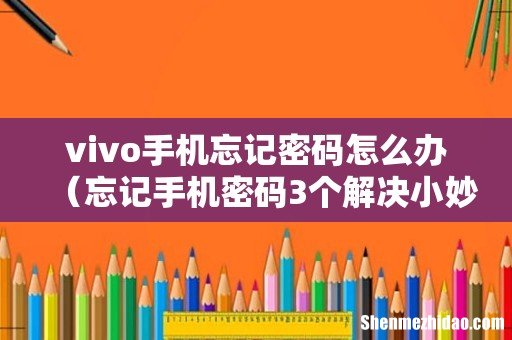 忘记手机密码3个解决小妙招 vivo手机忘记密码怎么办