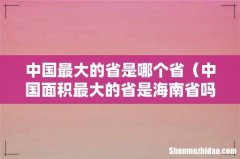 中国面积最大的省是海南省吗 中国最大的省是哪个省