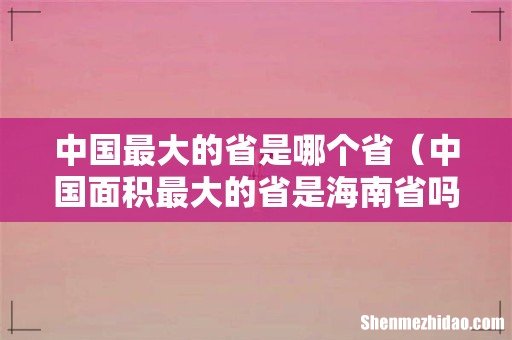 中国面积最大的省是海南省吗 中国最大的省是哪个省