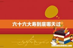六十六大寿到底哪天过