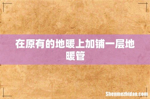 在原有的地暖上加铺一层地暖管