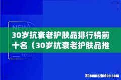 30岁抗衰老护肤品排行榜前十名（30岁抗衰老护肤品推荐)
