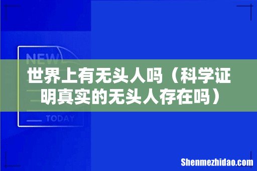 科学证明真实的无头人存在吗 世界上有无头人吗
