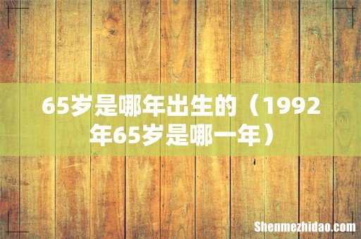 1992年65岁是哪一年 65岁是哪年出生的