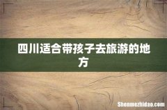 四川适合带孩子去旅游的地方