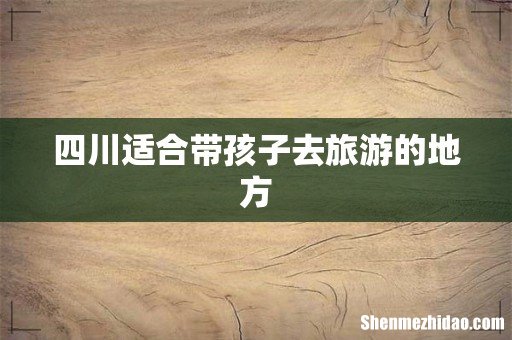 四川适合带孩子去旅游的地方