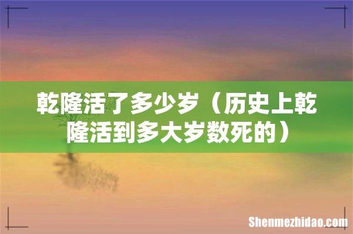 历史上乾隆活到多大岁数死的 乾隆活了多少岁