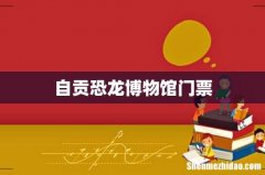 自贡恐龙博物馆门票