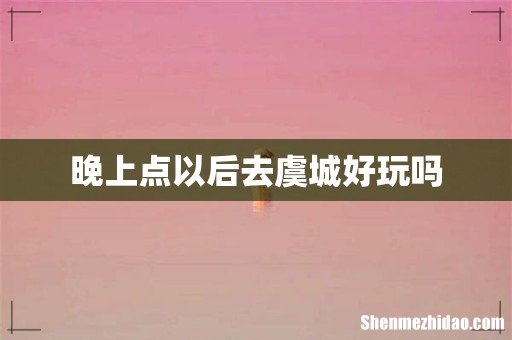 晚上点以后去虞城好玩吗