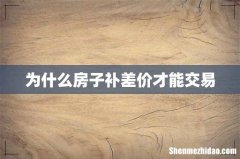 为什么房子补差价才能交易