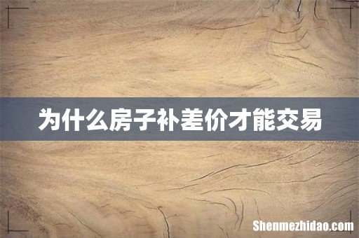 为什么房子补差价才能交易