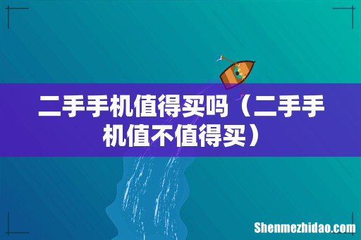 二手手机值不值得买 二手手机值得买吗