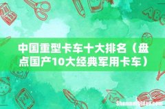 盘点国产10大经典军用卡车 中国重型卡车十大排名