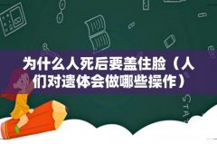 人们对遗体会做哪些操作 为什么人死后要盖住脸