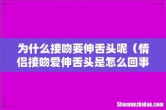 情侣接吻爱伸舌头是怎么回事 为什么接吻要伸舌头呢