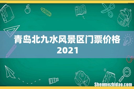 青岛北九水风景区门票价格2021