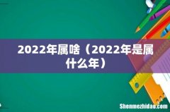 2022年是属什么年 2022年属啥