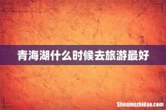 青海湖什么时候去旅游最好