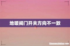 地暖阀门开关方向不一致