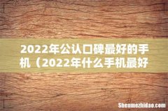2022年什么手机最好 2022年公认口碑最好的手机