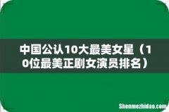 10位最美正剧女演员排名 中国公认10大最美女星