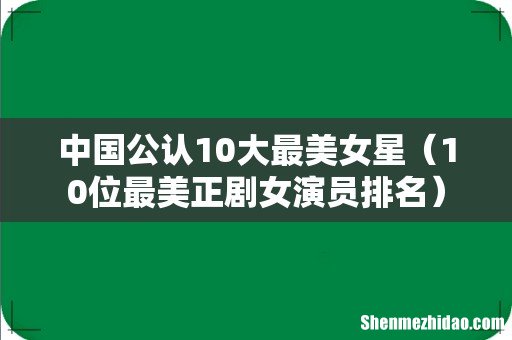 10位最美正剧女演员排名 中国公认10大最美女星