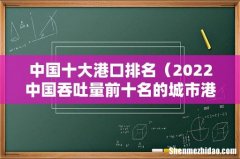 2022中国吞吐量前十名的城市港口 中国十大港口排名