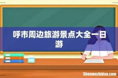 呼市周边旅游景点大全一日游