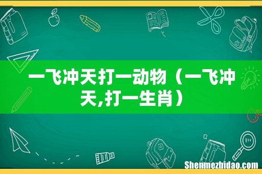 一飞冲天,打一生肖 一飞冲天打一动物