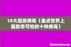 盘点世界上最致命可怕的十种病毒 10大超级病毒
