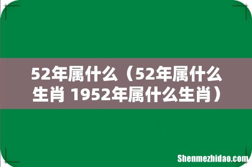 52年属什么生肖 1952年属什么生肖 52年属什么