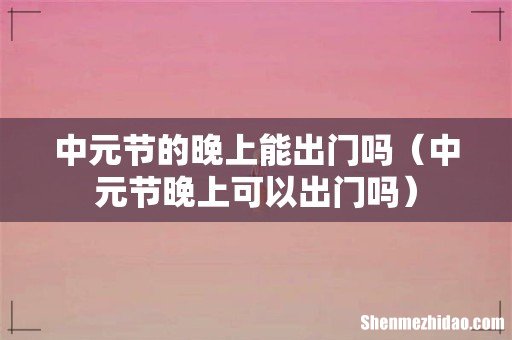 中元节晚上可以出门吗 中元节的晚上能出门吗