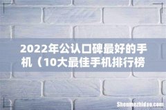 10大最佳手机排行榜 2022年公认口碑最好的手机
