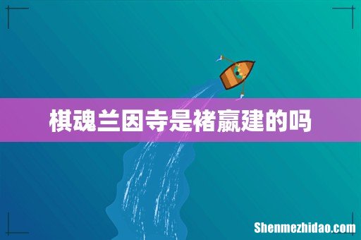 棋魂兰因寺是褚嬴建的吗