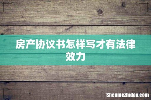 房产协议书怎样写才有法律效力