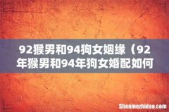 92年猴男和94年狗女婚配如何 92猴男和94狗女姻缘