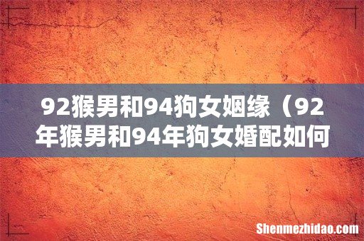 92年猴男和94年狗女婚配如何 92猴男和94狗女姻缘