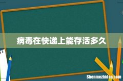 病毒在快递上能存活多久