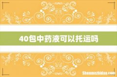 40包中药液可以托运吗