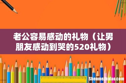 让男朋友感动到哭的520礼物 老公容易感动的礼物